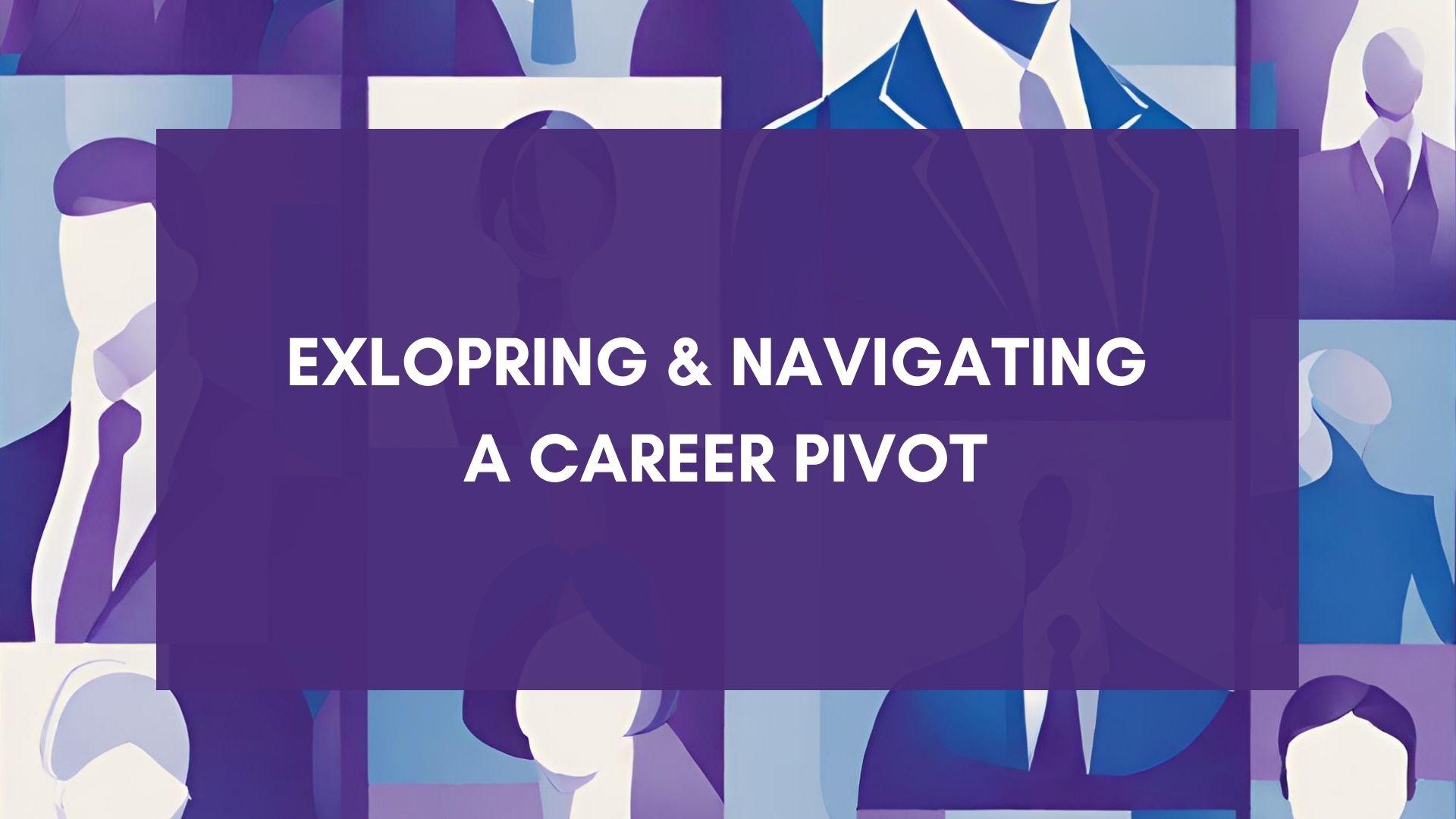 Exploring & Navigating a Career Pivot
