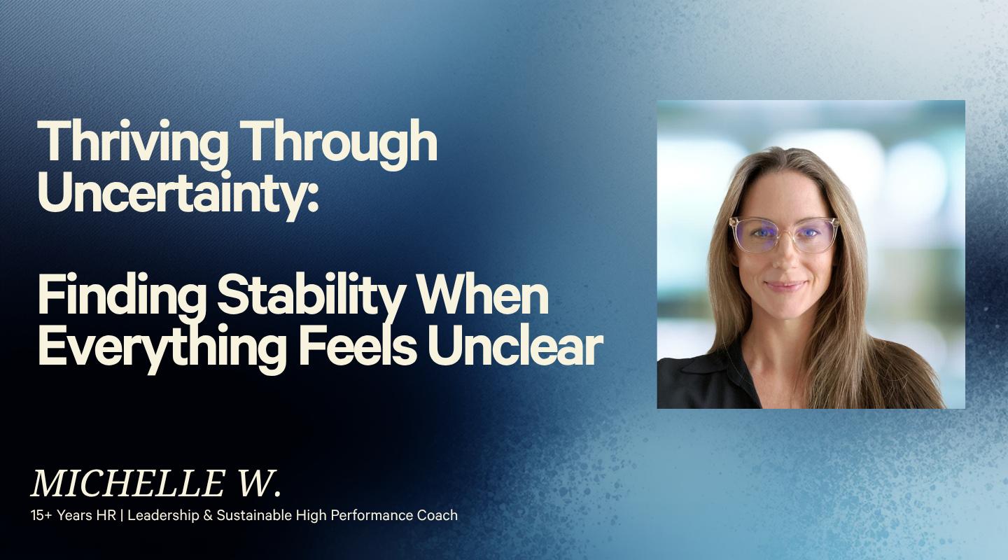 Thriving Through Uncertainty: Finding Stability When Everything Feels Unclear