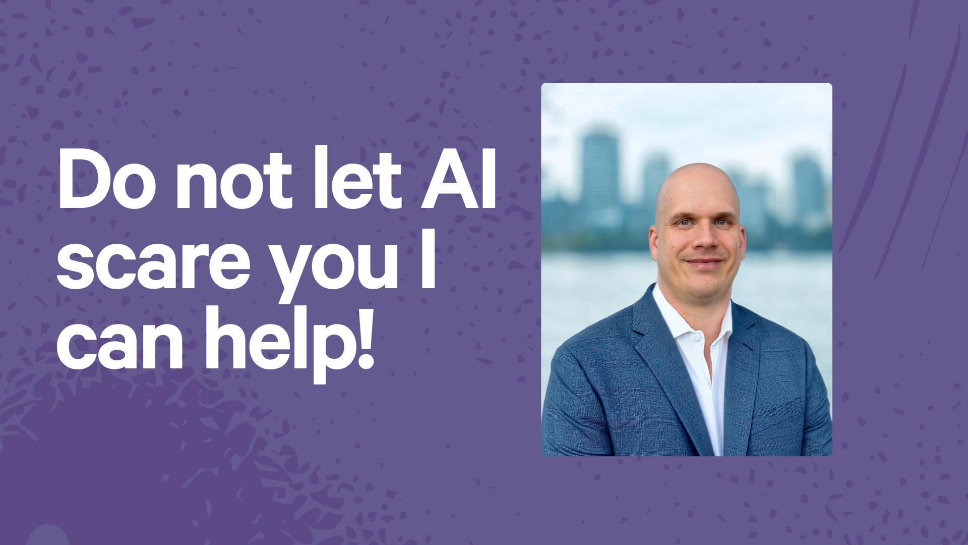 Do not let AI scare you I can help!