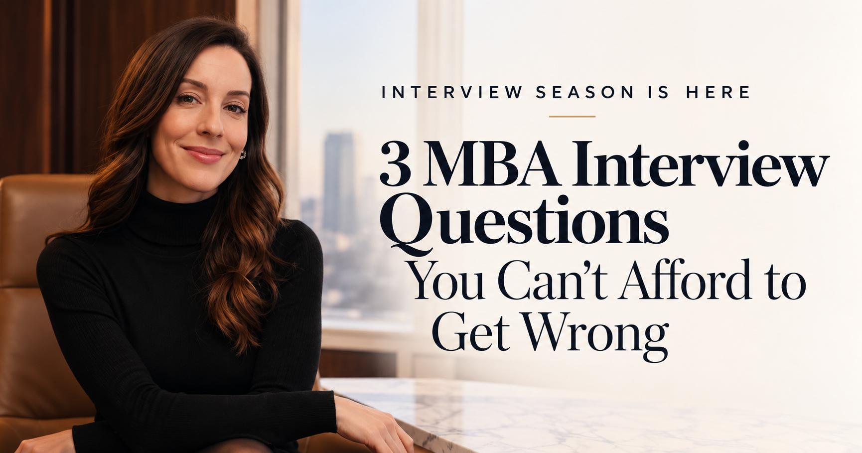 MBA Interview Prep: 3 Questions You Can't Afford to Get Wrong