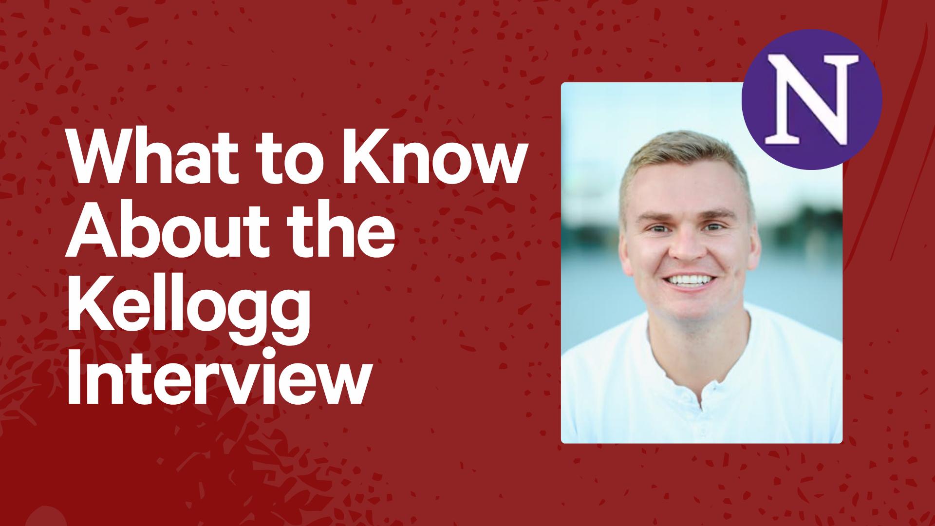 What to Know About the Kellogg Interview