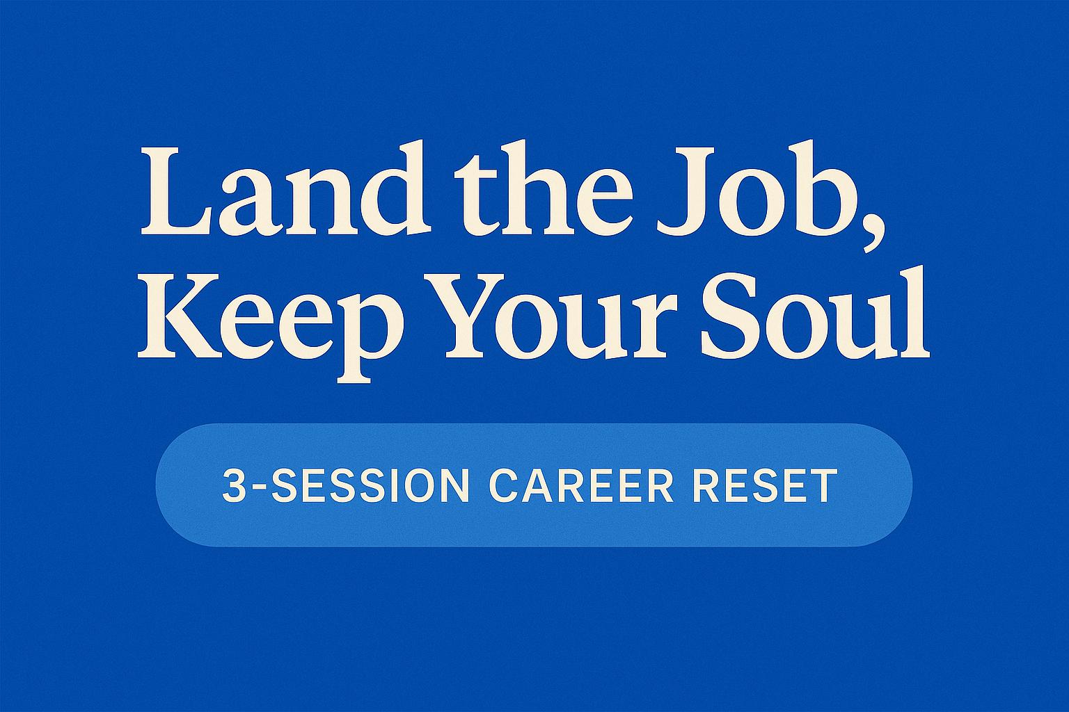 Land the Job, Keep Your Soul: A 3-Session Career Reset