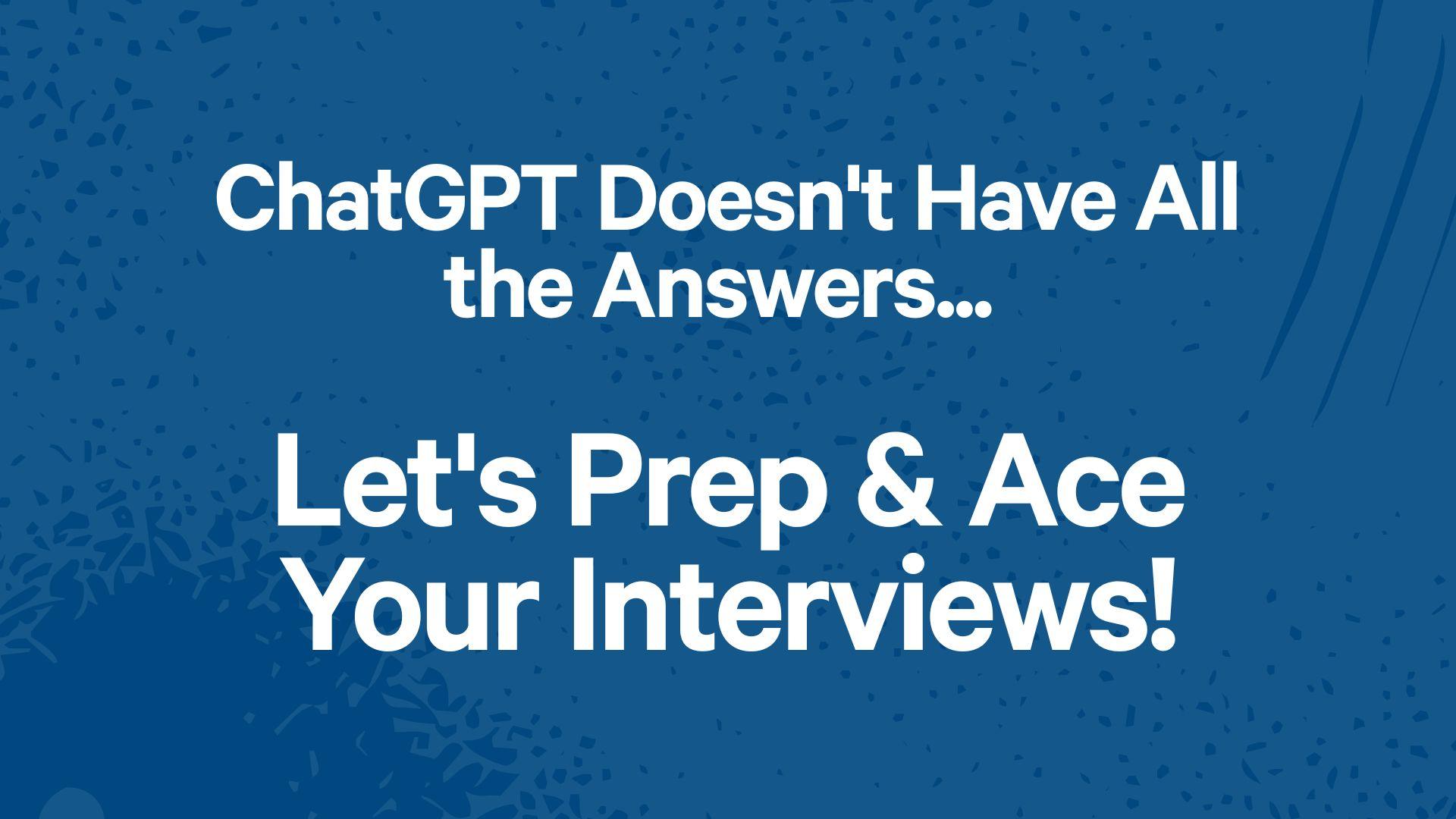 ChatGPT Doesn't Have All the Answers... Let's Prep & Ace Your Interviews!