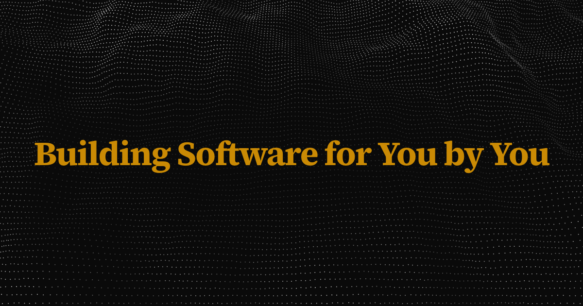 Building Software for You by You