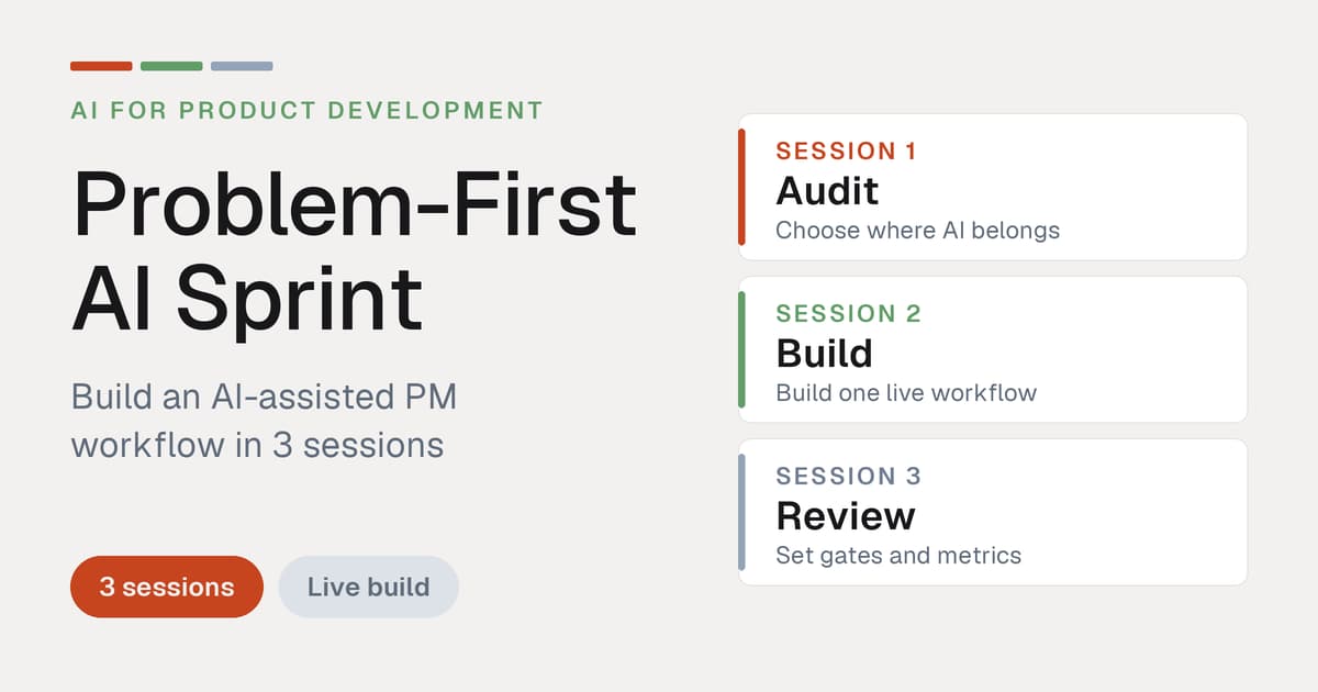Problem-First AI Sprint: Build an AI-Assisted PM Workflow in 3 Sessions